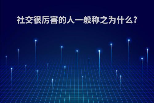 社交很厉害的人一般称之为什么?