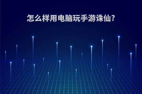 怎么样用电脑玩手游诛仙?