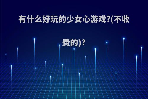 有什么好玩的少女心游戏?(不收费的)?