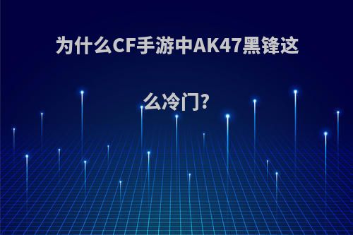 为什么CF手游中AK47黑锋这么冷门?