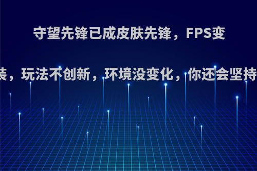 守望先锋已成皮肤先锋，FPS变换装，玩法不创新，环境没变化，你还会坚持吗?