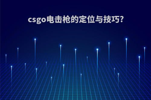 csgo电击枪的定位与技巧?