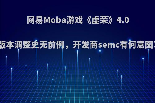 网易Moba游戏《虚荣》4.0版本调整史无前例，开发商semc有何意图?