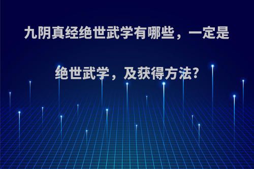 九阴真经绝世武学有哪些，一定是绝世武学，及获得方法?