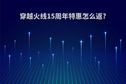 穿越火线15周年特惠怎么返?