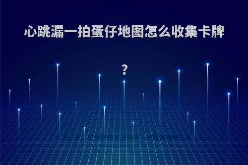 心跳漏一拍蛋仔地图怎么收集卡牌?