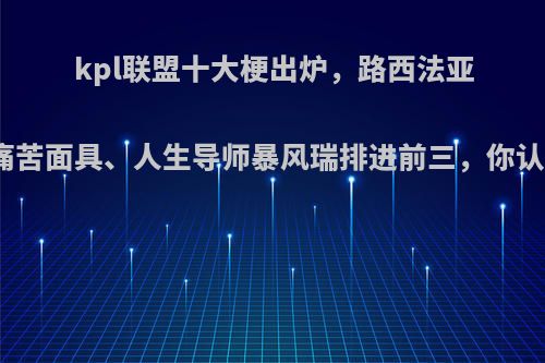 kpl联盟十大梗出炉，路西法亚瑟、痛苦面具、人生导师暴风瑞排进前三，你认同吗?