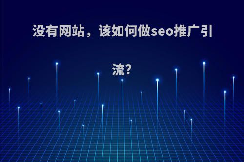 没有网站，该如何做seo推广引流?