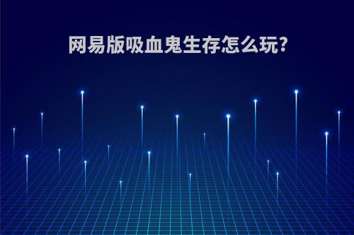 网易版吸血鬼生存怎么玩?