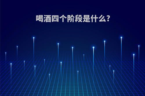 喝酒四个阶段是什么?