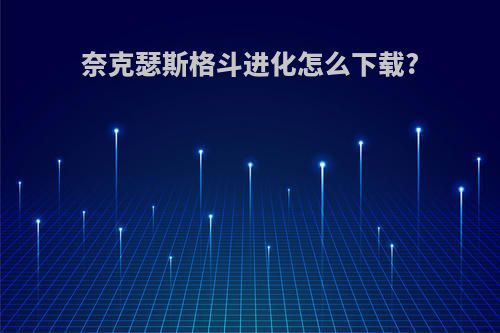 奈克瑟斯格斗进化怎么下载?