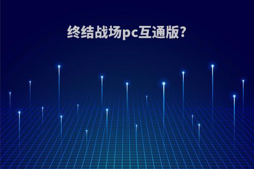 终结战场pc互通版?