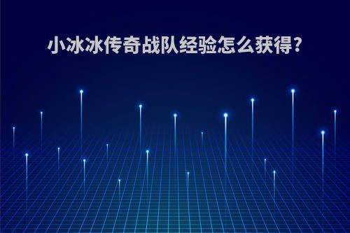 小冰冰传奇战队经验怎么获得?