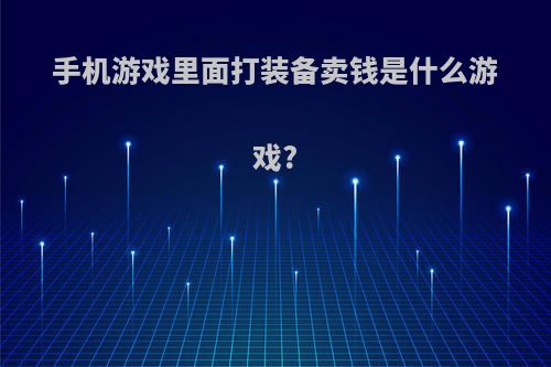 手机游戏里面打装备卖钱是什么游戏?