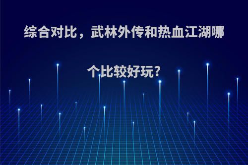 综合对比，武林外传和热血江湖哪个比较好玩?