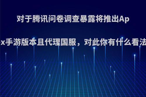 对于腾讯问卷调查暴露将推出Apex手游版本且代理国服，对此你有什么看法?