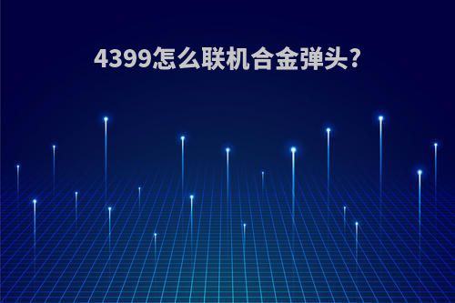 4399怎么联机合金弹头?