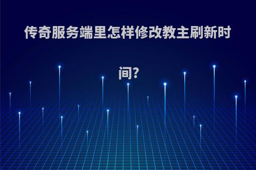 传奇服务端里怎样修改教主刷新时间?