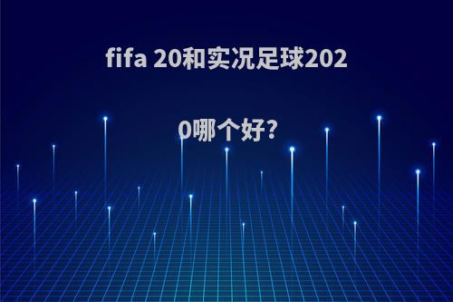 fifa 20和实况足球2020哪个好?