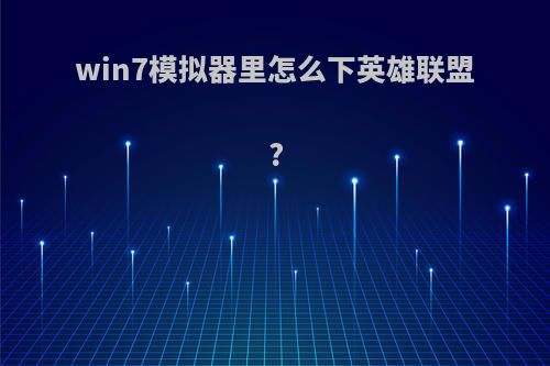 win7模拟器里怎么下英雄联盟?