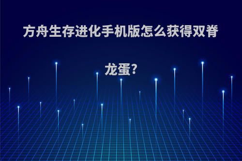 方舟生存进化手机版怎么获得双脊龙蛋?