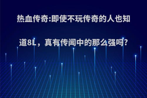 热血传奇:即使不玩传奇的人也知道8L，真有传闻中的那么强吗?