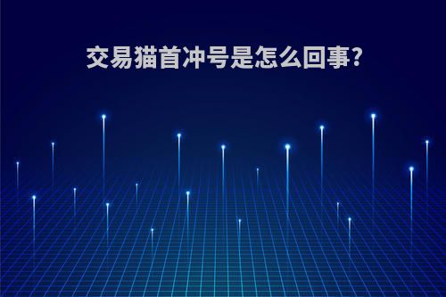 交易猫首冲号是怎么回事?