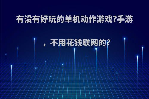 有没有好玩的单机动作游戏?手游，不用花钱联网的?