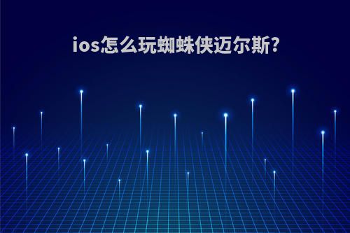 ios怎么玩蜘蛛侠迈尔斯?