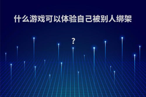 什么游戏可以体验自己被别人绑架?