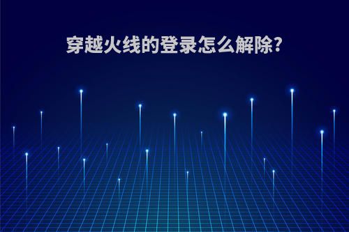 穿越火线的登录怎么解除?