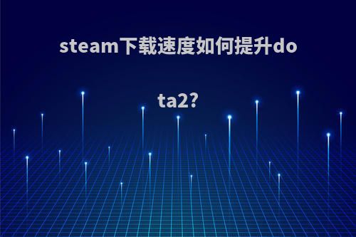 steam下载速度如何提升dota2?