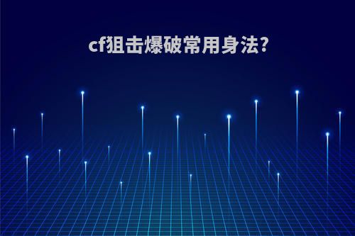 cf狙击爆破常用身法?