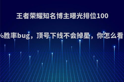 王者荣耀知名博主曝光排位100%胜率bug，顶号下线不会掉星，你怎么看?