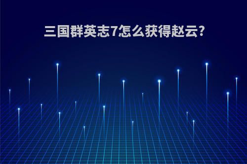 三国群英志7怎么获得赵云?