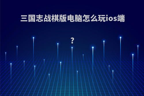 三国志战棋版电脑怎么玩ios端?