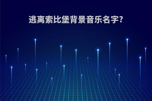 逃离索比堡背景音乐名字?