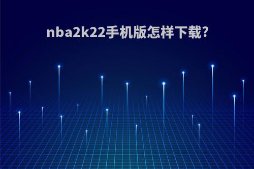 nba2k22手机版怎样下载?