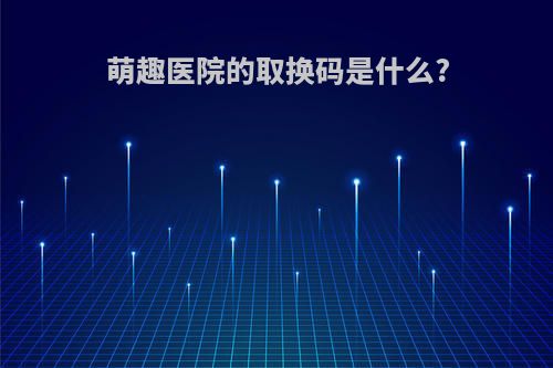 萌趣医院的取换码是什么?