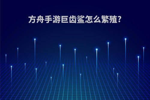 方舟手游巨齿鲨怎么繁殖?