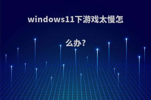 windows11下游戏太慢怎么办?