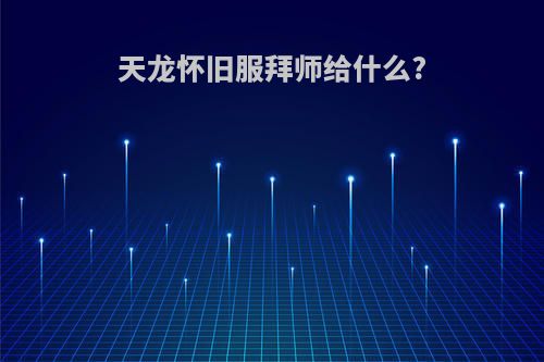 天龙怀旧服拜师给什么?