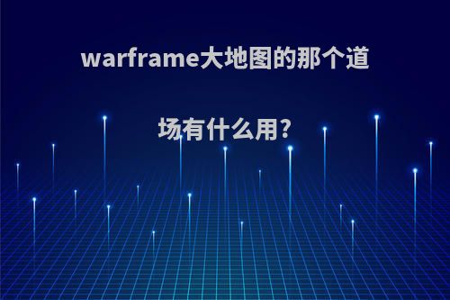 warframe大地图的那个道场有什么用?