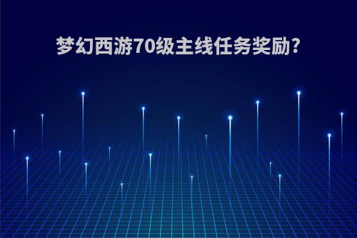 梦幻西游70级主线任务奖励?