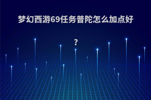 梦幻西游69任务普陀怎么加点好?