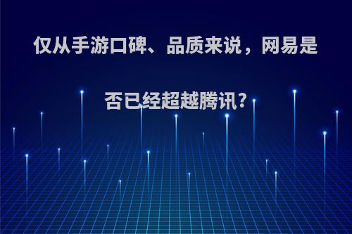 仅从手游口碑、品质来说，网易是否已经超越腾讯?