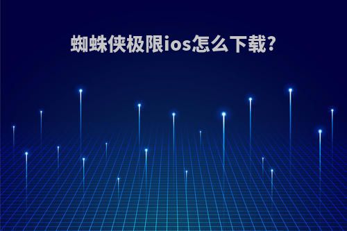 蜘蛛侠极限ios怎么下载?