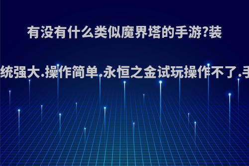 有没有什么类似魔界塔的手游?装备系统强大.操作简单.永恒之金试玩操作不了.手残?