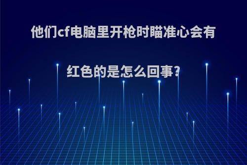 他们cf电脑里开枪时瞄准心会有红色的是怎么回事?