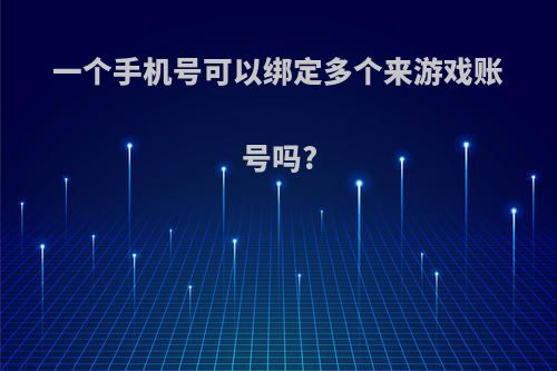 一个手机号可以绑定多个来游戏账号吗?